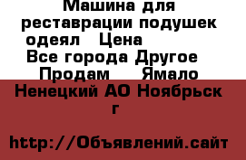 Машина для реставрации подушек одеял › Цена ­ 20 000 - Все города Другое » Продам   . Ямало-Ненецкий АО,Ноябрьск г.
